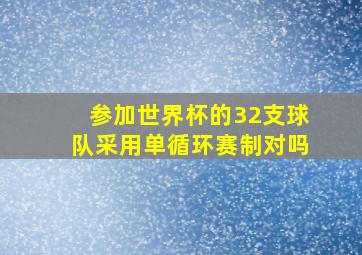 参加世界杯的32支球队采用单循环赛制对吗