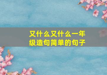 又什么又什么一年级造句简单的句子