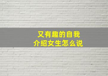 又有趣的自我介绍女生怎么说