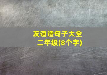 友谊造句子大全二年级(8个字)