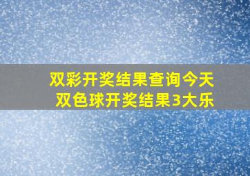 双彩开奖结果查询今天双色球开奖结果3大乐