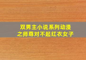 双男主小说系列动漫之师尊对不起红衣女子