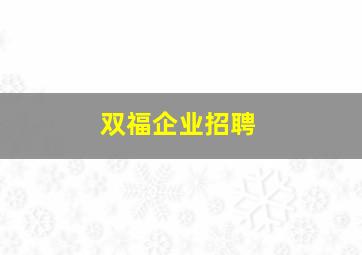 双福企业招聘