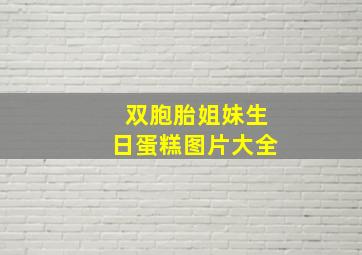 双胞胎姐妹生日蛋糕图片大全