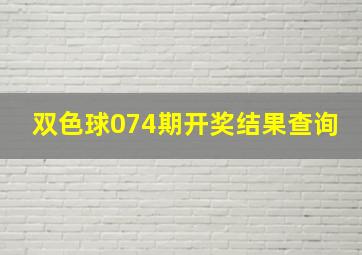 双色球074期开奖结果查询