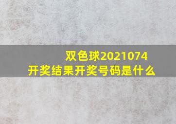 双色球2021074开奖结果开奖号码是什么