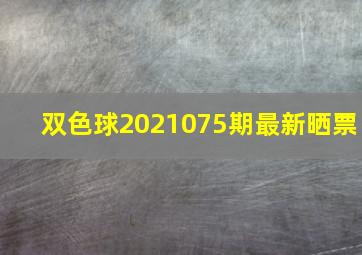 双色球2021075期最新晒票