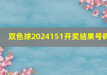 双色球2024151开奖结果号码