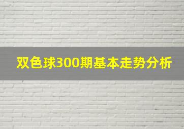 双色球300期基本走势分析