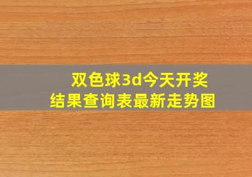 双色球3d今天开奖结果查询表最新走势图