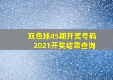 双色球45期开奖号码2021开奖结果查询