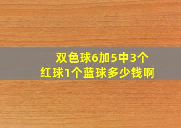 双色球6加5中3个红球1个蓝球多少钱啊