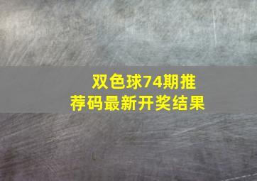 双色球74期推荐码最新开奖结果