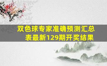 双色球专家准确预测汇总表最新129期开奖结果