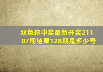 双色球中奖最新开奖21107期结果128期是多少号