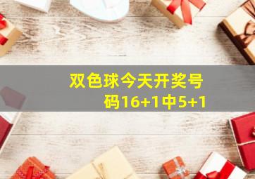 双色球今天开奖号码16+1中5+1