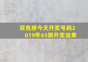 双色球今天开奖号码2019年65期开奖结果