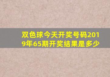 双色球今天开奖号码2019年65期开奖结果是多少