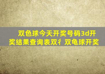 双色球今天开奖号码3d开奖结果查询表双彳双龟球开奖