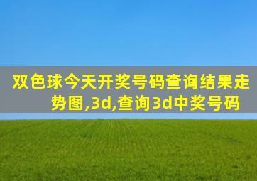 双色球今天开奖号码查询结果走势图,3d,查询3d中奖号码