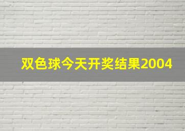 双色球今天开奖结果2004