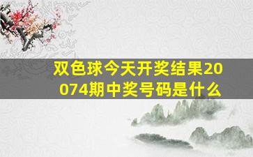 双色球今天开奖结果20074期中奖号码是什么