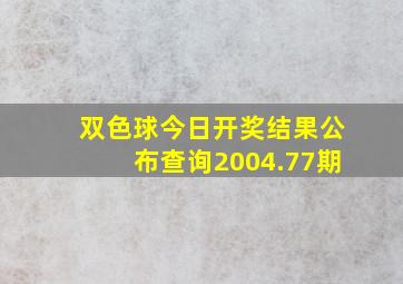 双色球今日开奖结果公布查询2004.77期