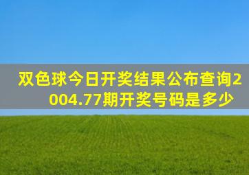 双色球今日开奖结果公布查询2004.77期开奖号码是多少