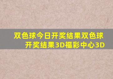 双色球今日开奖结果双色球开奖结果3D福彩中心3D