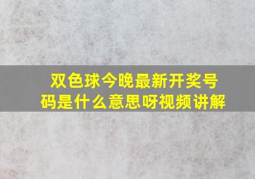 双色球今晚最新开奖号码是什么意思呀视频讲解