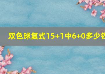 双色球复式15+1中6+0多少钱