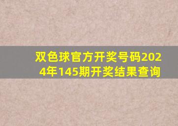 双色球官方开奖号码2024年145期开奖结果查询