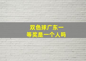 双色球广东一等奖是一个人吗