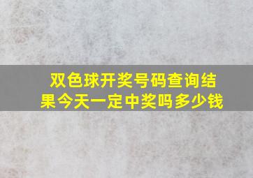 双色球开奖号码查询结果今天一定中奖吗多少钱