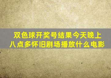 双色球开奖号结果今天晚上八点多怀旧剧场播放什么电影