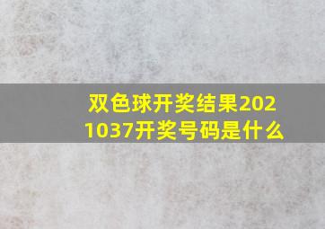 双色球开奖结果2021037开奖号码是什么