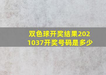 双色球开奖结果2021037开奖号码是多少