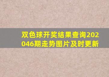 双色球开奖结果查询202046期走势图片及时更新