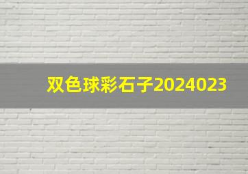 双色球彩石子2024023