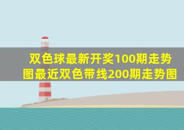 双色球最新开奖100期走势图最近双色带线200期走势图