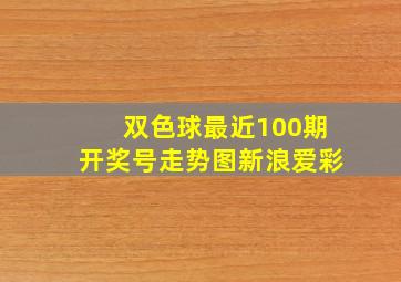 双色球最近100期开奖号走势图新浪爱彩