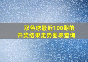 双色球最近100期的开奖结果走势图表查询