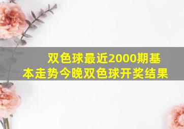 双色球最近2000期基本走势今晚双色球开奖结果