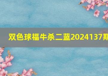 双色球福牛杀二蓝2024137期