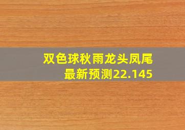 双色球秋雨龙头凤尾最新预测22.145