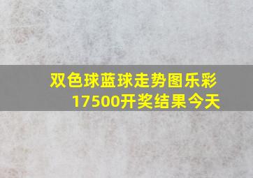 双色球蓝球走势图乐彩17500开奖结果今天