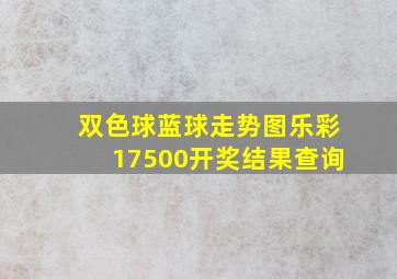 双色球蓝球走势图乐彩17500开奖结果查询