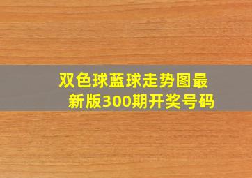 双色球蓝球走势图最新版300期开奖号码