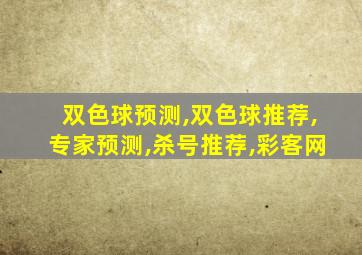 双色球预测,双色球推荐,专家预测,杀号推荐,彩客网