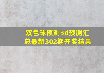 双色球预测3d预测汇总最新302期开奖结果